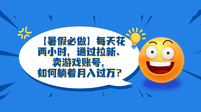 暑假必做：每天花两小时，通过拉新、卖游戏账号，月入四位数-星网科技 Grdy.cn