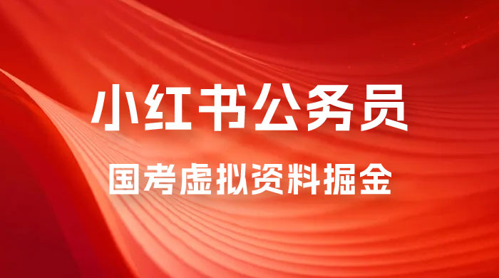 小红书公务员国考虚拟资料掘金：高转化率，每天 300-500-星网科技 Grdy.cn