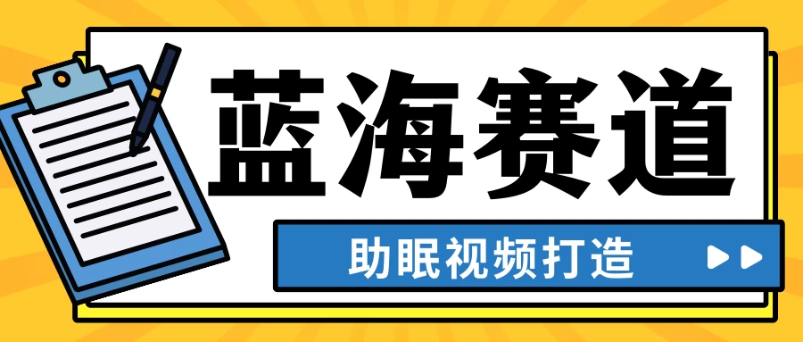 最新蓝海赛道，助眠视频打造，全平台发布，小白可做，日入300+-星网科技 Grdy.cn