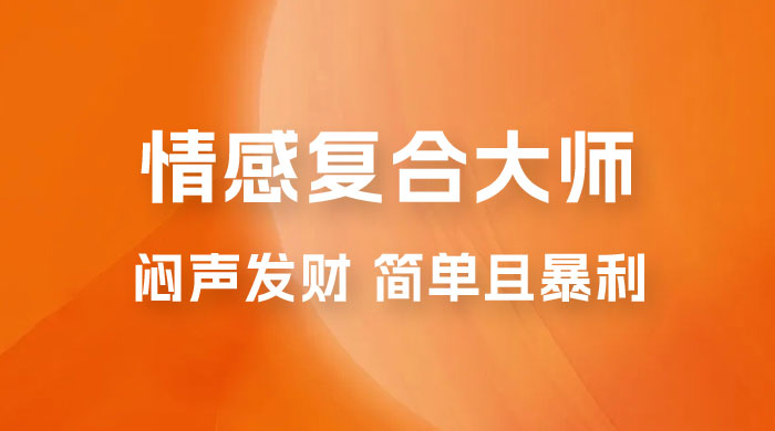 闷声发财的情感复合大师项目，简单且暴利，一单利润300-1500，模式不同收益不同-星网科技 Grdy.cn