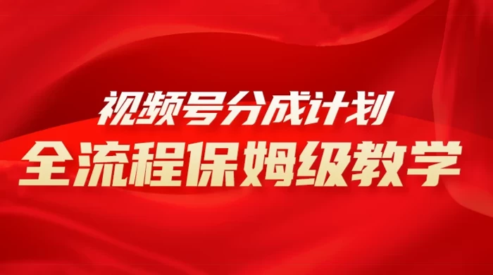 视频号分成计划保姆级教程，从 0 到 1 月入 10000+-星网科技 Grdy.cn