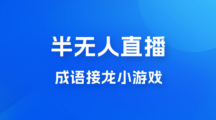 半无人直播成语接龙小游戏，每天稳定收入 200+， 小白轻松上手人人可以操作-星网科技 Grdy.cn