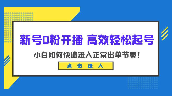 新号 0 粉开播 · 高效轻松起号：小白如何快速进入正常出单节奏-星网科技 Grdy.cn