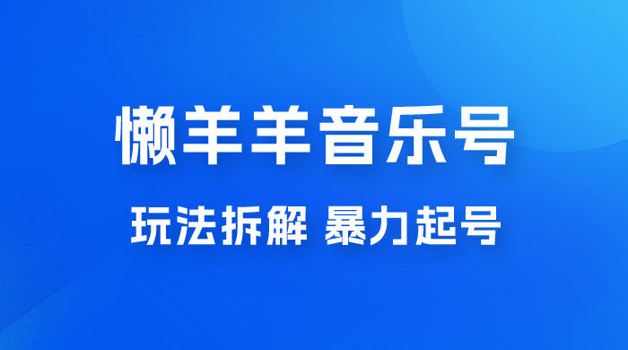 抖音懒羊羊音乐号玩法拆解，暴力起号，小白也能月入过万-星网科技 Grdy.cn