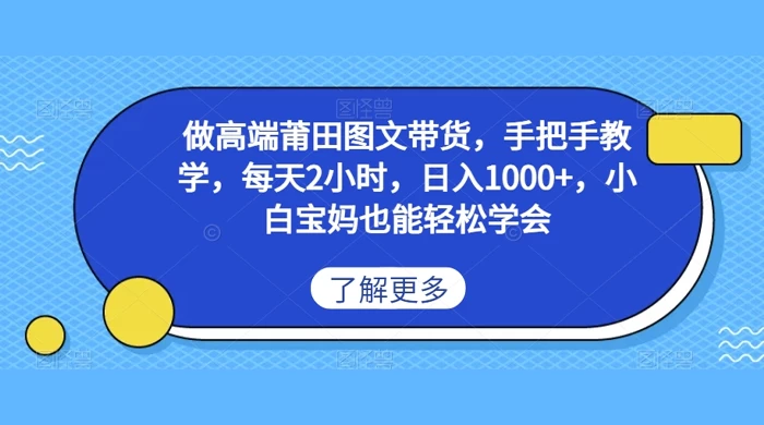做高端莆田图文带货，手把手教学，每天2小时，日入1000+，小白宝妈也能轻松学会-星网科技 Grdy.cn