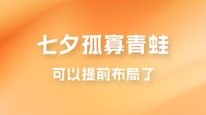 七夕节马上到来，爆火的七夕孤寡青蛙玩法可以提前布局了-星网科技 Grdy.cn