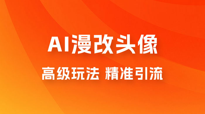 AI 漫改头像高级玩法，精准引流宝妈粉，高变现打法，单月入过万（仅揭秘）-星网科技 Grdy.cn