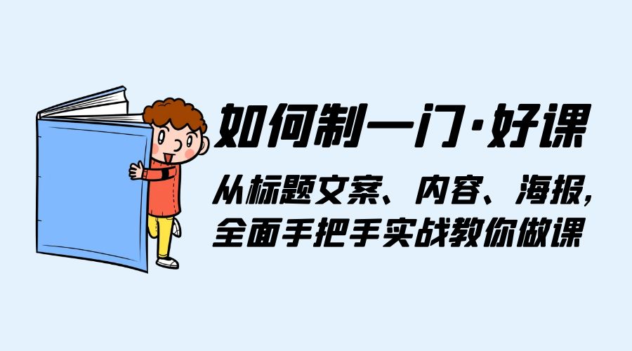 如何制一门 · 好课：从标题文案、内容、海报，全面手把手实战教你做课-星网科技 Grdy.cn