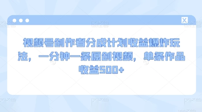 视频号创作者分成计划收益爆炸玩法，一分钟一条原创视频，单条作品收益 500+-星网科技 Grdy.cn