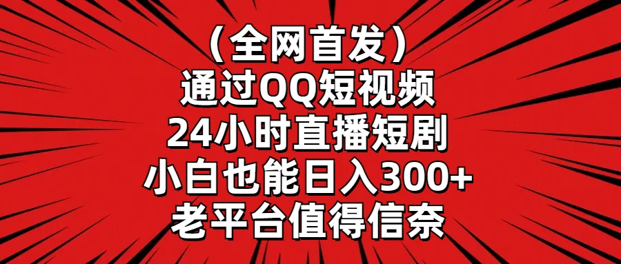 （全网首发）通过QQ短视频、24小时直播短剧，小白也能日入300+，老平台值得信奈-星网科技 Grdy.cn