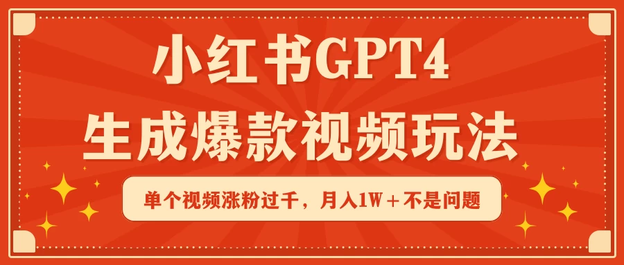 小红书GPT4生成爆款视频玩法，单个视频涨粉过千，月入1W+不是问题-星网科技 Grdy.cn