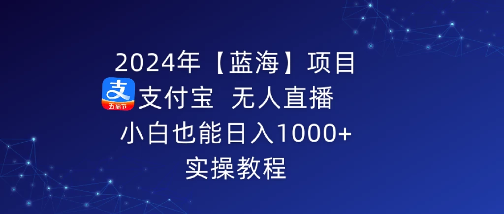 2024年【蓝海】项目 支付宝无人直播 小白也能日入1000+  实操教程-星网科技 Grdy.cn