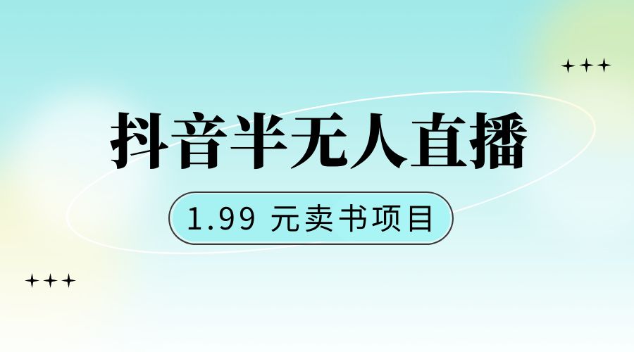 抖音半无人直播：1.99 元卖书项目，简单操作-星网科技 Grdy.cn