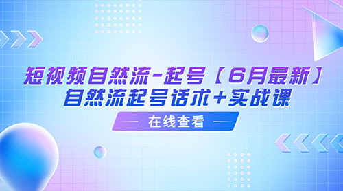 「6月最新」短视频自然流起号：自然流起号话术+实战课-星网科技 Grdy.cn