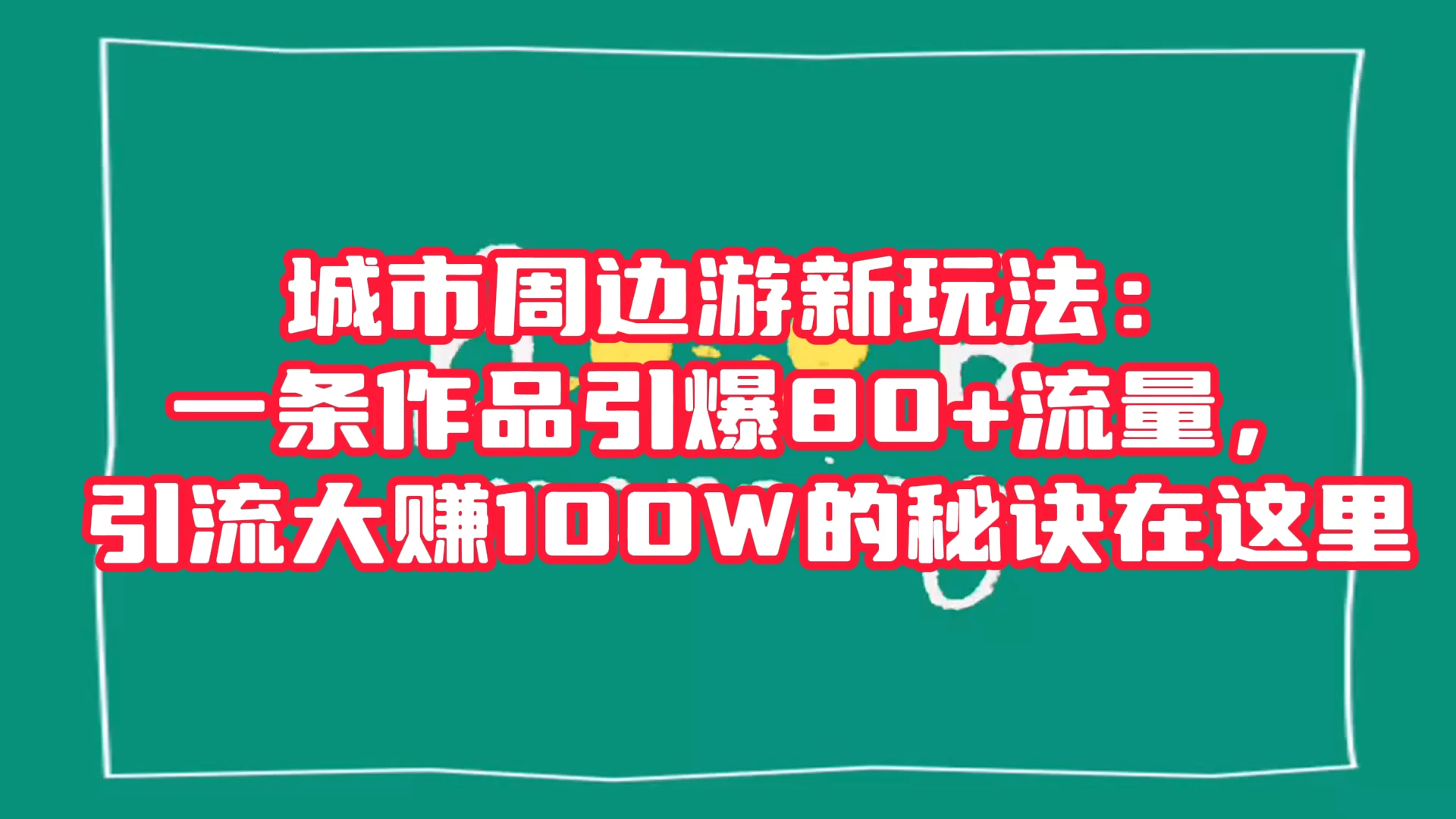 城市周边游新玩法：一条作品引爆 80+ 流量，引流大赚的秘诀在这里-星网科技 Grdy.cn