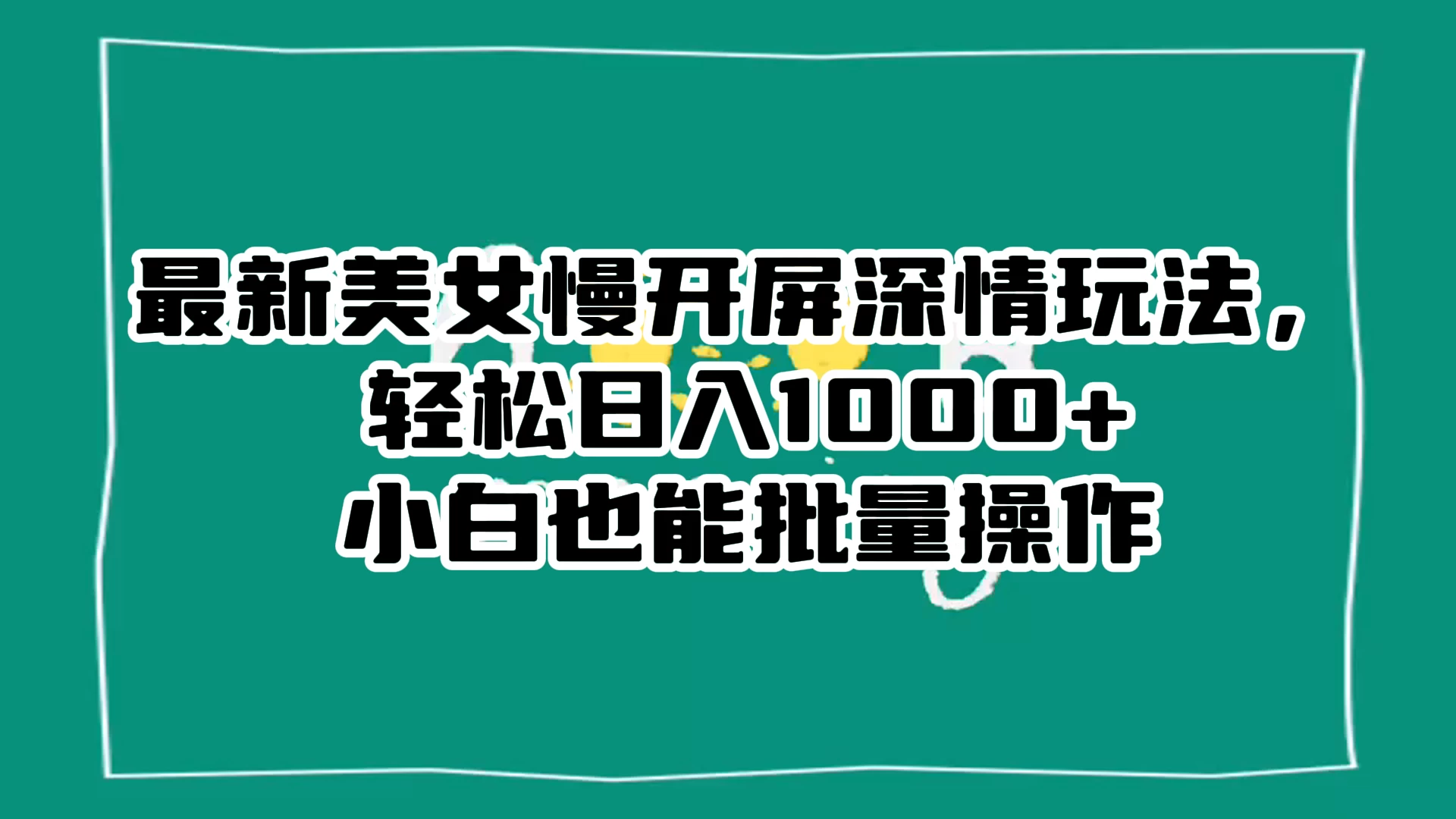 最新美女慢开屏深情玩法，轻松日入 1000+ 小白也能批量操作。-星网科技 Grdy.cn