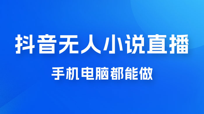 抖音无人有声小说直播，手机电脑都能做，1 小时收入破千-星网科技 Grdy.cn