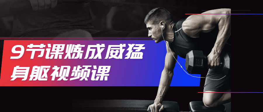 9节课炼成威猛身躯视频课-星网科技 Grdy.cn