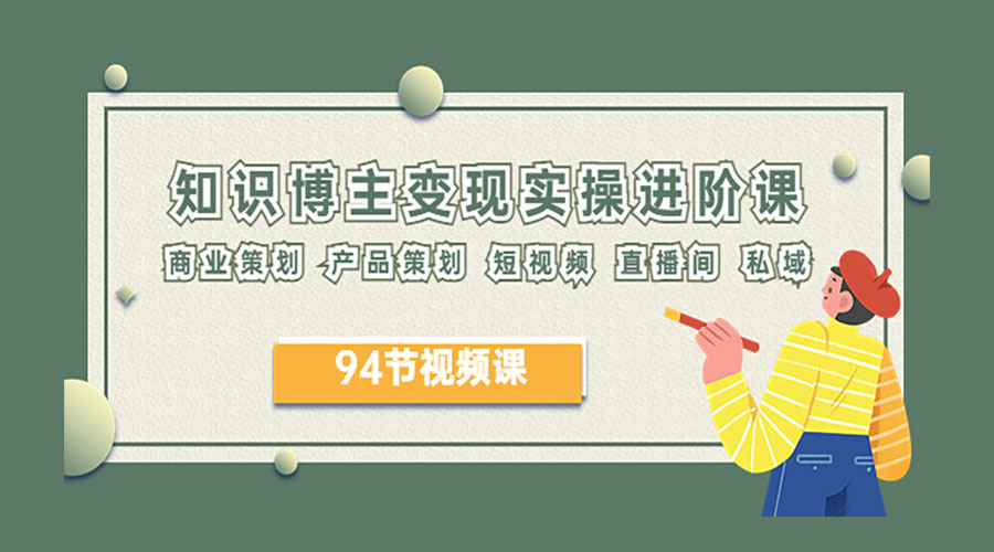 2023 知识博主变现实操进阶课：商业策划、产品策划、短视频、直播间、私域-星网科技 Grdy.cn