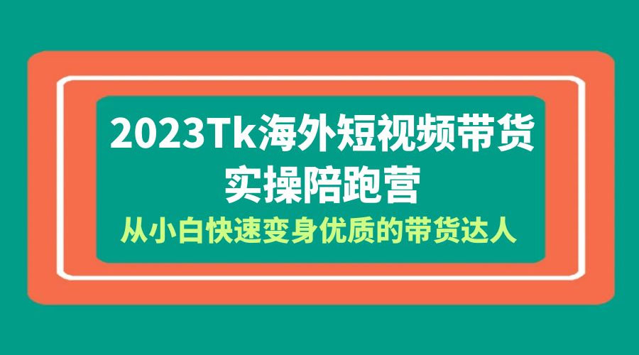 2023 TikTok 海外短视频带货 · 实操陪跑营：从小白快速变身优质的带货达人！-星网科技 Grdy.cn