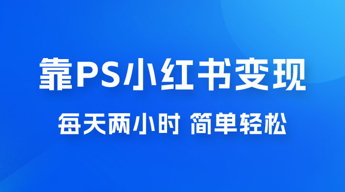 靠 PS 小红书变现，小白做这个赛道非常吃香，每天两小时，简单轻松且暴利-星网科技 Grdy.cn