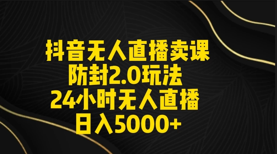 抖音无人直播卖课防封2.0玩法 24小时日不落直播间 日入5000+ 附直播素材+音频-星网科技 Grdy.cn