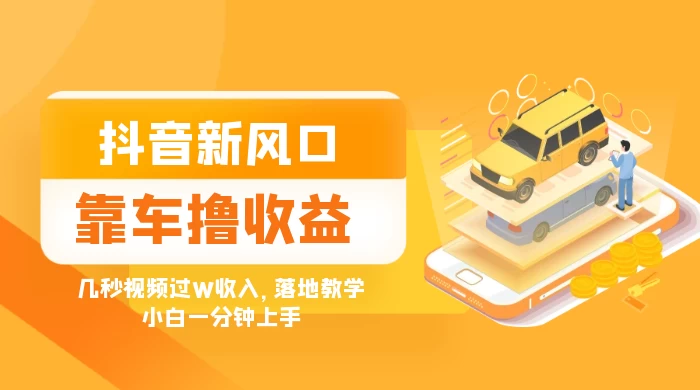 抖音新风口“靠车撸收益”，几秒视频过W收入，落地教学，小白一分钟上手-星网科技 Grdy.cn
