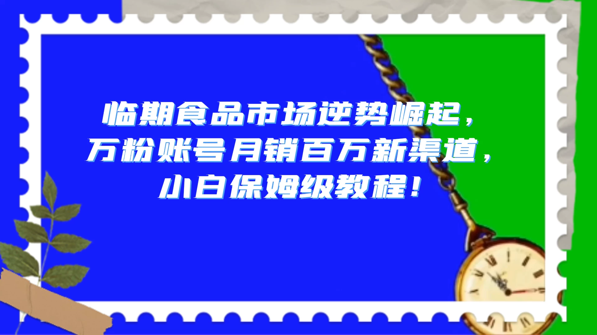 临期食品市场逆势崛起，万粉账号月销百万新渠道，小白保姆级教程！-星网科技 Grdy.cn