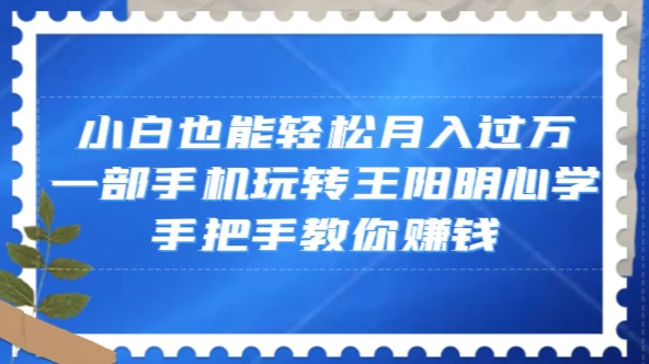 小白也能轻松月入过万，一部手机玩转王阳明心学，手把手教你赚钱-星网科技 Grdy.cn