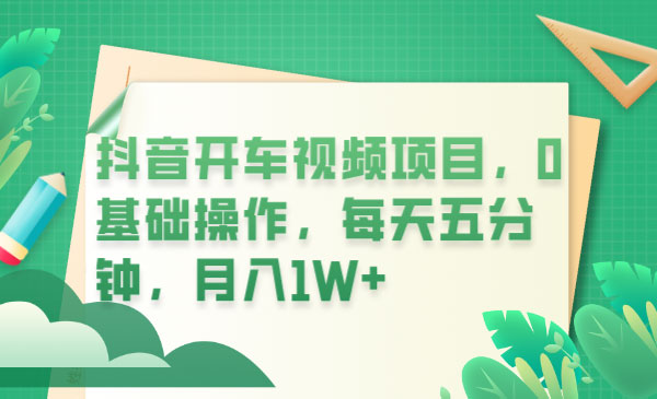 抖音开车视频项目：0基础操作，每天五分钟，月入过万-星网科技 Grdy.cn