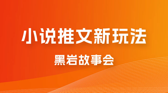 小说推文的全新玩法，黑岩故事会，单个作品收益 300+，简单暴力-星网科技 Grdy.cn