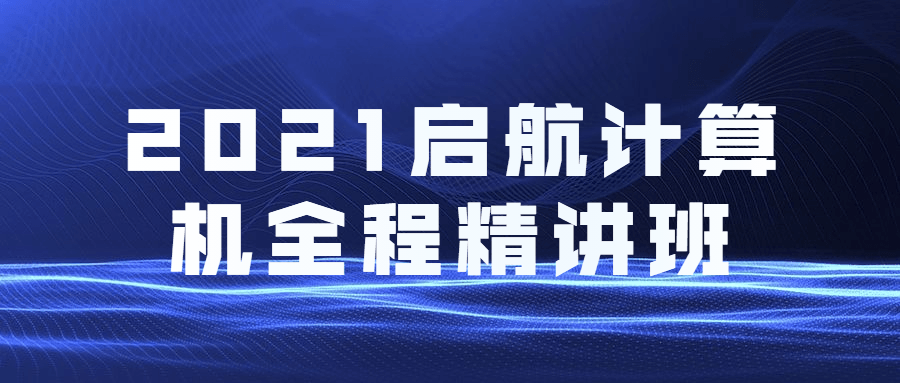 2021启航计算机全程精讲班-星网科技 Grdy.cn