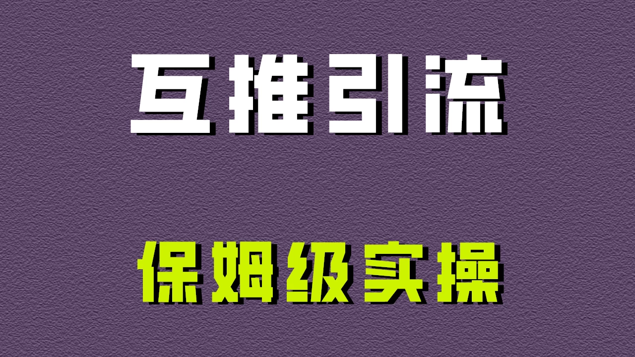 互推引流，不一样的引流方法，保姆级实操！-星网科技 Grdy.cn