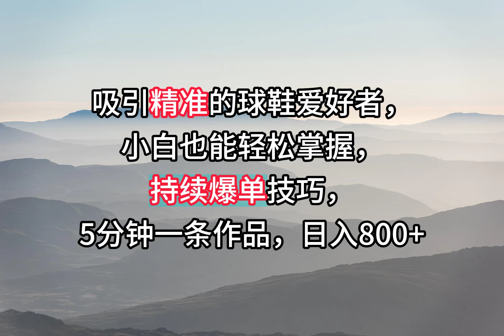 吸引精准的球鞋爱好者，小白也能轻松掌握，持续爆单技巧，5分钟一条作品，日入800+-星网科技 Grdy.cn