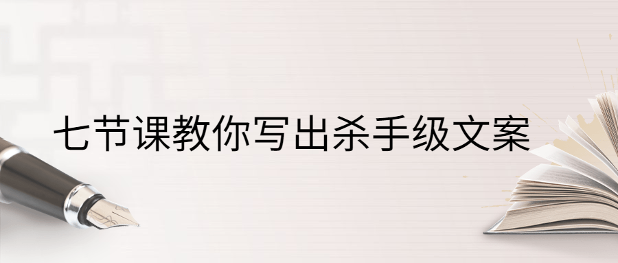 七节课教你写出杀手级文案-星网科技 Grdy.cn