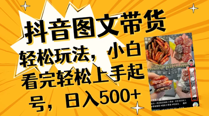 抖音图文带货轻松玩法，小白看完轻松上手起号，日入500+-星网科技 Grdy.cn