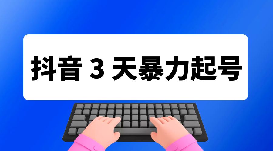 抖音 3 天暴力起号新手可做助力小白月入过万-星网科技 Grdy.cn