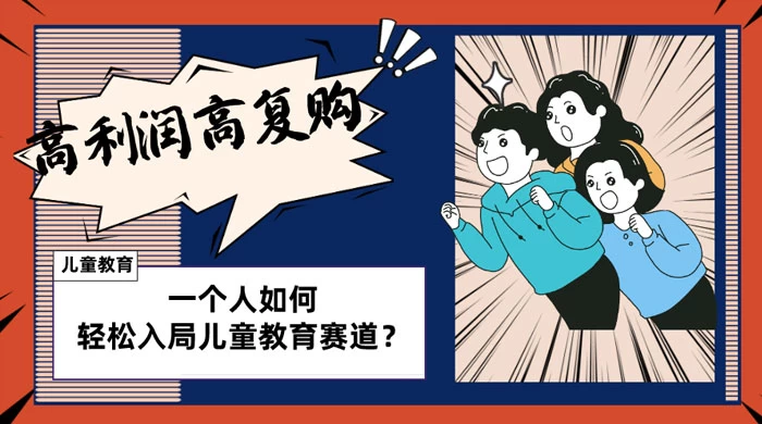 儿童教育赛道怎么做？适合个人的操盘方法，长期可做，高利润高复购-星网科技 Grdy.cn
