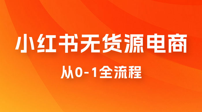 小红书无货源电商从 0-1 全流程，日入 1000＋-星网科技 Grdy.cn
