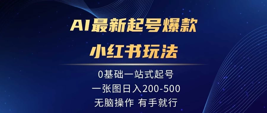 AI最新起号爆款小红书玩法，0基础一站起号，一张图日入200-500，无脑操作，有手就行-星网科技 Grdy.cn