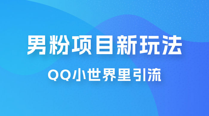流量巨大的男粉项目新玩法，在 QQ 小世界里引流，一部手机即可操作-星网科技 Grdy.cn