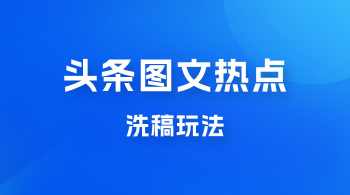 最新头条图文热点洗稿玩法，一天五篇，日入 300+-星网科技 Grdy.cn