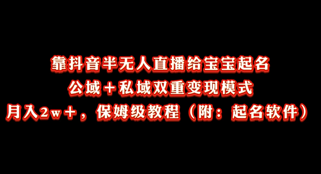 靠抖音半无人直播给宝宝起名，公域＋私域双重变现模式， 月入20000＋，保姆级教程（附：起名软件）-星网科技 Grdy.cn