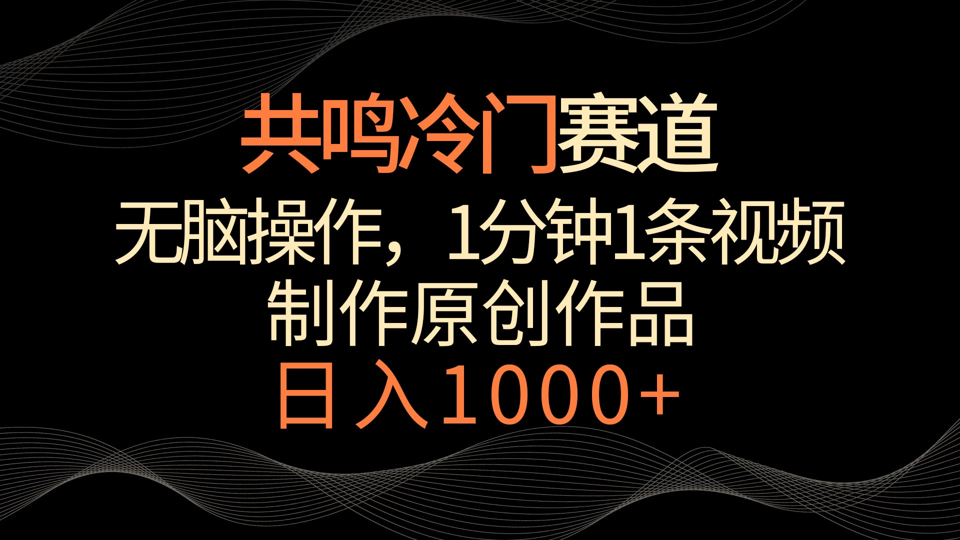 共鸣冷门赛道，无脑操作，一分钟一条视频，日入1000+-星网科技 Grdy.cn
