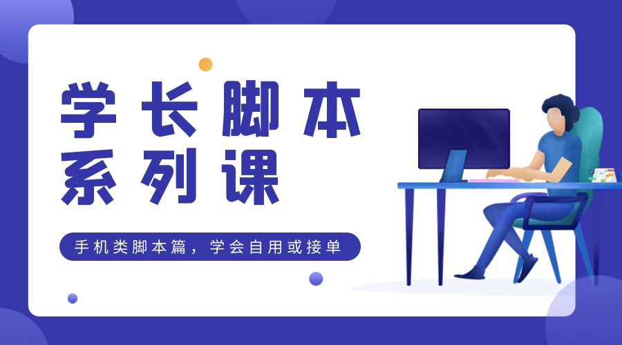 学长脚本系列课：手机类脚本篇，学会自用或接单都很好-星网科技 Grdy.cn