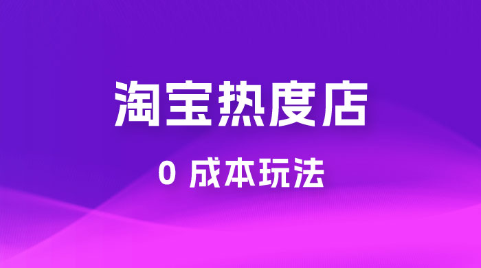 淘宝热度店第一期：0 成本玩法，付费玩法，独家选品思路-星网科技 Grdy.cn