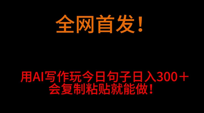 全网首发！用 AI 写作玩今日句子‌日入 300＋，会复制粘贴就能做！-星网科技 Grdy.cn