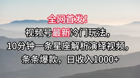 全网首发！视频号最新冷门玩法，10分钟一条星座解析演绎视频，条条爆款，日收入1000+-星网科技 Grdy.cn
