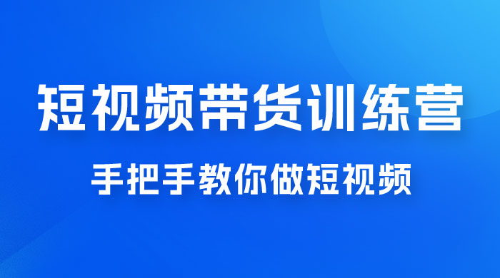 短视频带货训练营 18 期，手把手教你做短视频带货出单，听话照做，保证出单-星网科技 Grdy.cn