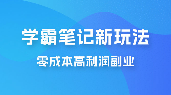 学霸笔记的新玩法：最近爆火的蓝海项目，零成本刚需的高利润副业-星网科技 Grdy.cn